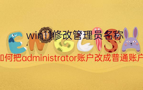 win11修改管理员名称 如何把administrator账户改成普通账户？